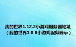 我的世界1.12.2小游戏服务器地址（我的世界1 8 8小游戏服务器ip）