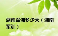 湖南军训多少天（湖南军训）