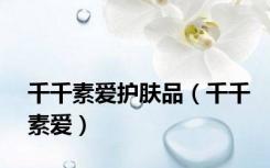 千千素爱护肤品（千千素爱）