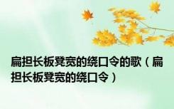 扁担长板凳宽的绕口令的歌（扁担长板凳宽的绕口令）