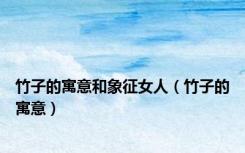 竹子的寓意和象征女人（竹子的寓意）