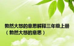 勃然大怒的意思解释三年级上册（勃然大怒的意思）