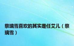 祭璃雪喜欢的其实是任艾儿（祭璃雪）