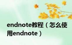 endnote教程（怎么使用endnote）