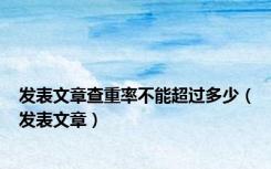 发表文章查重率不能超过多少（发表文章）