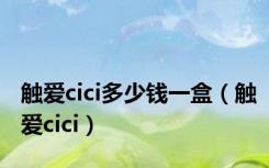 触爱cici多少钱一盒（触爱cici）