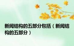 新闻结构的五部分包括（新闻结构的五部分）