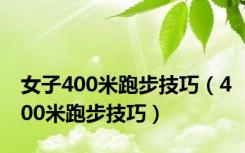 女子400米跑步技巧（400米跑步技巧）