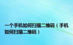 一个手机如何扫描二维码（手机如何扫描二维码）