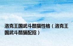 洛克王国武斗酷猫性格（洛克王国武斗酷猫配招）