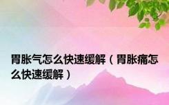 胃胀气怎么快速缓解（胃胀痛怎么快速缓解）