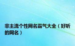 非主流个性网名霸气大全（好听的网名）