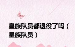 皇族队员都退役了吗（皇族队员）