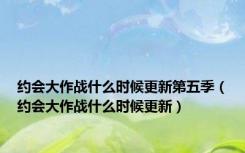 约会大作战什么时候更新第五季（约会大作战什么时候更新）