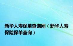 新华人寿保单查询网（新华人寿保险保单查询）