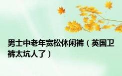 男士中老年宽松休闲裤（英国卫裤太坑人了）