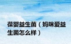 葆婴益生菌（妈咪爱益生菌怎么样）