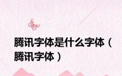 腾讯字体是什么字体（腾讯字体）