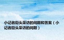 小记者街头采访的问题和答案（小记者街头采访的问题）