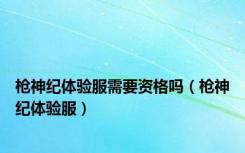 枪神纪体验服需要资格吗（枪神纪体验服）