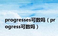 progresses可数吗（progress可数吗）