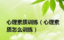 心理素质训练（心理素质怎么训练）