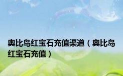 奥比岛红宝石充值渠道（奥比岛红宝石充值）