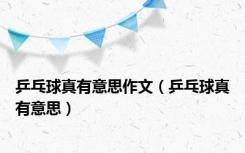 乒乓球真有意思作文（乒乓球真有意思）