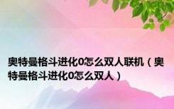 奥特曼格斗进化0怎么双人联机（奥特曼格斗进化0怎么双人）