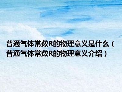 普通气体常数R的物理意义是什么（普通气体常数R的物理意义介绍）