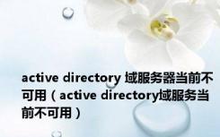 active directory 域服务器当前不可用（active directory域服务当前不可用）