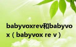 babyvoxrev和babyvox（babyvox re v）