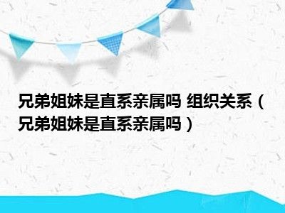 兄弟姐妹是直系亲属吗 组织关系（兄弟姐妹是直系亲属吗）