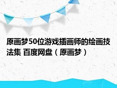 原画梦50位游戏插画师的绘画技法集 百度网盘（原画梦）