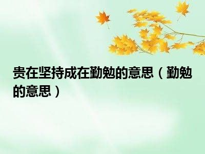 贵在坚持成在勤勉的意思（勤勉的意思）