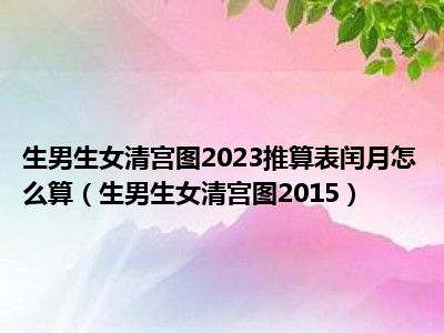 生男生女清宫图2023推算表闰月怎么算（生男生女清宫图2015）