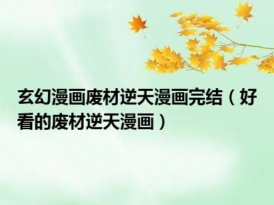 玄幻漫画废材逆天漫画完结（好看的废材逆天漫画）