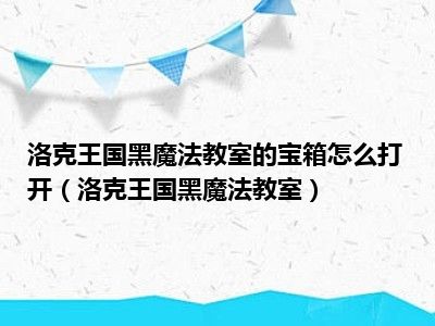 洛克王国黑魔法教室的宝箱怎么打开（洛克王国黑魔法教室）