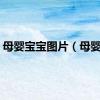 母婴宝宝图片（母婴宝）