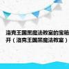 洛克王国黑魔法教室的宝箱怎么打开（洛克王国黑魔法教室）