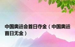 中国奥运会首日夺金（中国奥运首日无金）