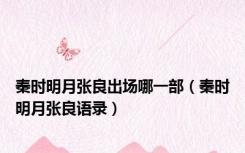 秦时明月张良出场哪一部（秦时明月张良语录）