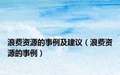 浪费资源的事例及建议（浪费资源的事例）