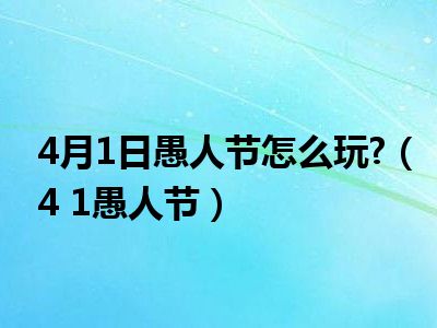 4月1日愚人节怎么玩?（4 1愚人节）