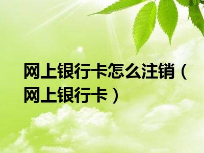 网上银行卡怎么注销（网上银行卡）