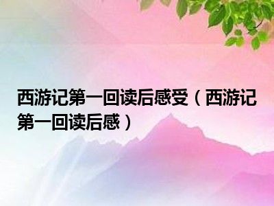 西游记第一回读后感受（西游记第一回读后感）