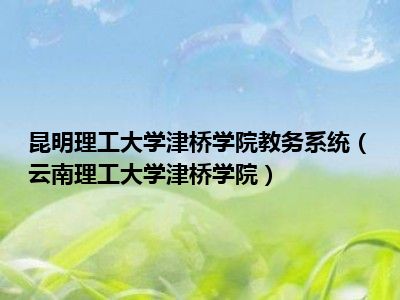 昆明理工大学津桥学院教务系统（云南理工大学津桥学院）