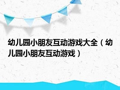 幼儿园小朋友互动游戏大全（幼儿园小朋友互动游戏）