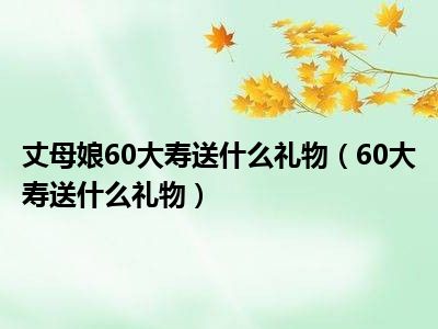 丈母娘60大寿送什么礼物（60大寿送什么礼物）