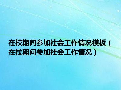 在校期间参加社会工作情况模板（在校期间参加社会工作情况）